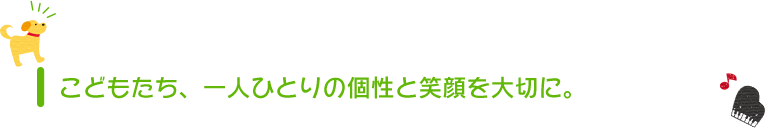 こどもたち、一人ひとりの個性と笑顔を大切に。