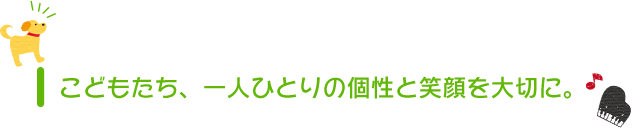 こどもたち、一人ひとりの個性と笑顔を大切に。